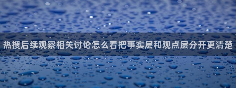 51吃瓜爆料网:热搜后续观察相关讨论怎么看把事实层和观点层分开更清楚