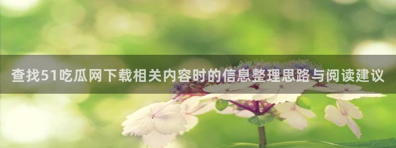 91吃瓜网站:查找51吃瓜网下载相关内容时的信息整理思路与阅读建议