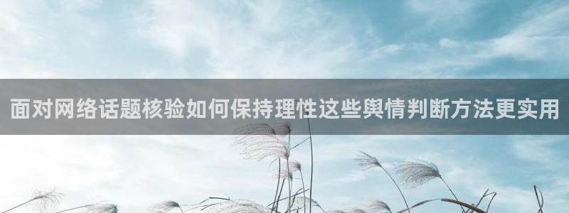 17c吃瓜:面对网络话题核验如何保持理性这些舆情判断方法更实用