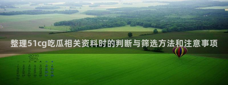 吃瓜黑料网:整理51cg吃瓜相关资料时的判断与筛选方法和注意事项